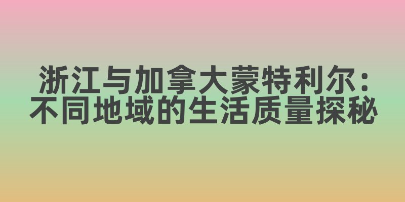 浙江与加拿大蒙特利尔：不同地域的生活质量探秘