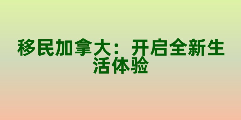 移民加拿大：开启全新生活体验
