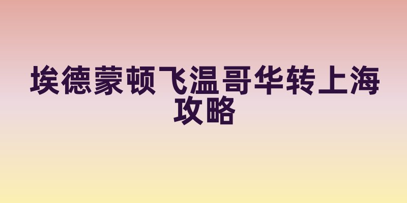 埃德蒙顿飞温哥华转上海攻略