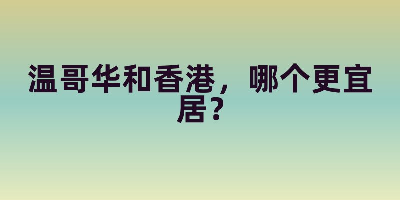温哥华和香港，哪个更宜居？