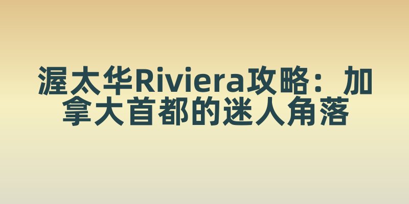 渥太华Riviera攻略：加拿大首都的迷人角落