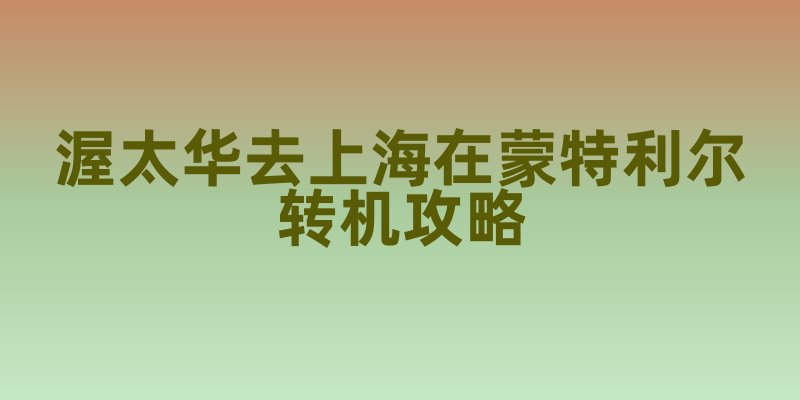 渥太华去上海在蒙特利尔转机攻略