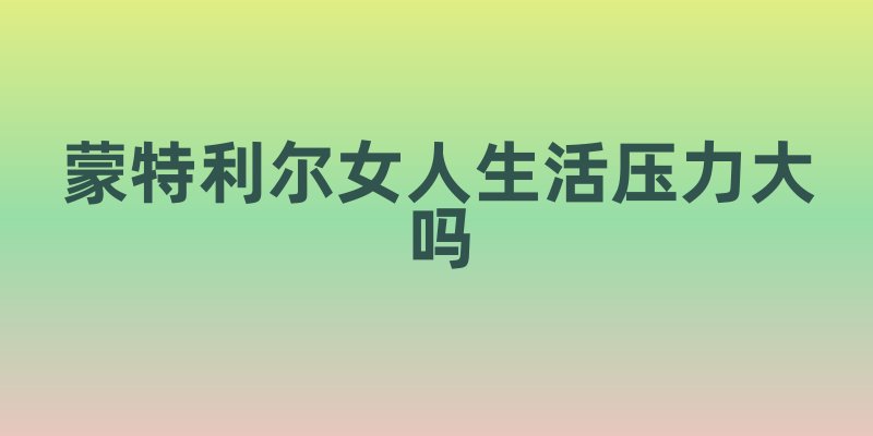 蒙特利尔女人生活压力大吗
