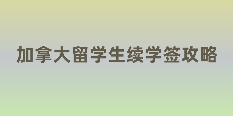 加拿大留学生续学签攻略