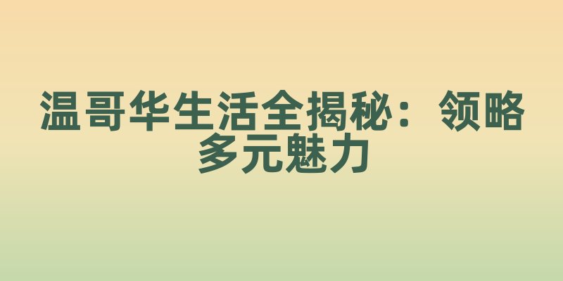 温哥华生活全揭秘：领略多元魅力