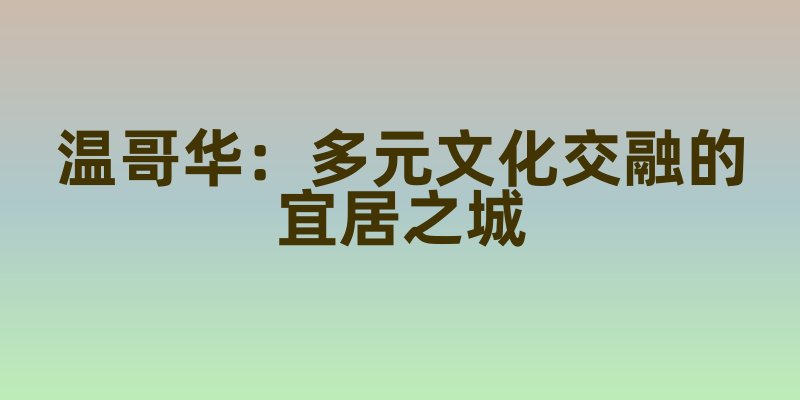 温哥华：多元文化交融的宜居之城