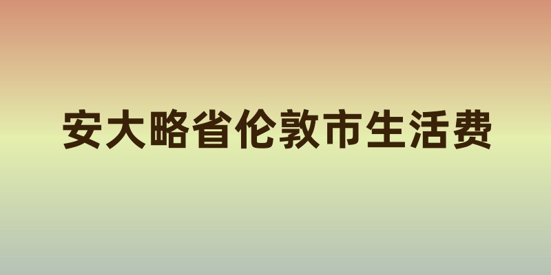 安大略省伦敦市生活费科普