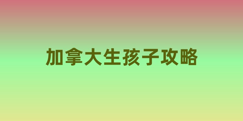 加拿大生孩子攻略