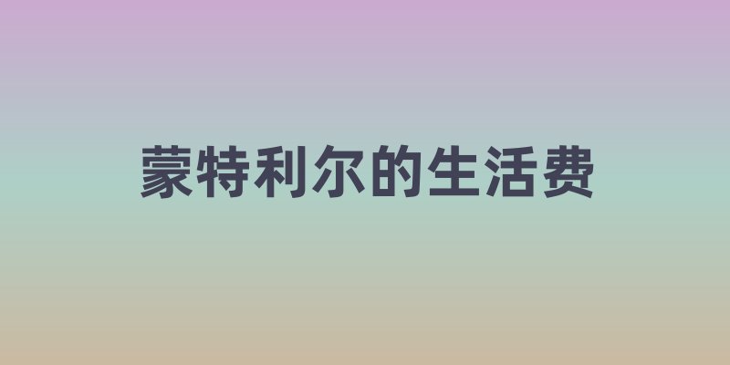 蒙特利尔生活费用科普：开启多元之城的生活洞察