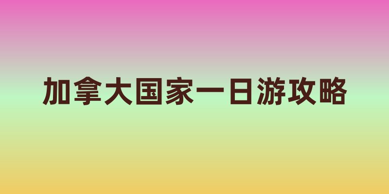 加拿大国家一日游攻略
