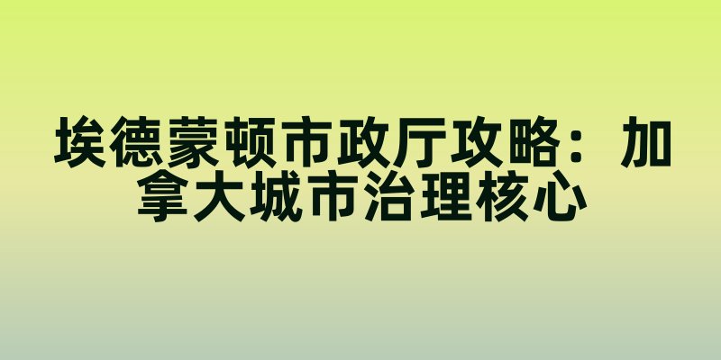 埃德蒙顿市政厅攻略：加拿大城市治理核心