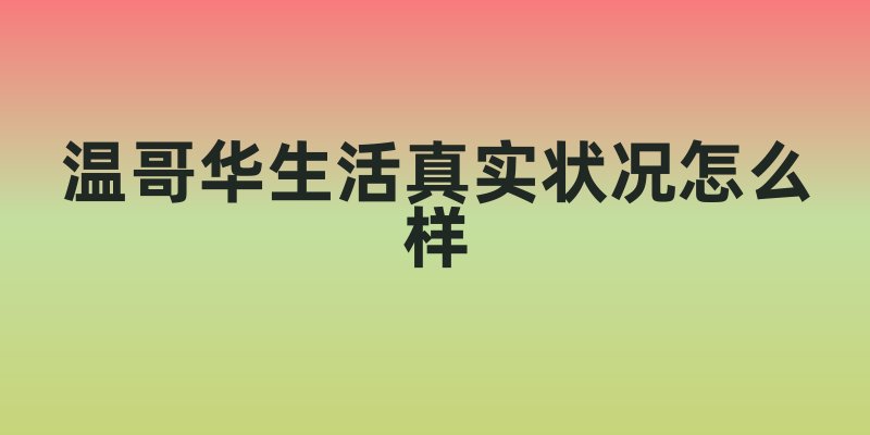 温哥华生活真实状况怎么样