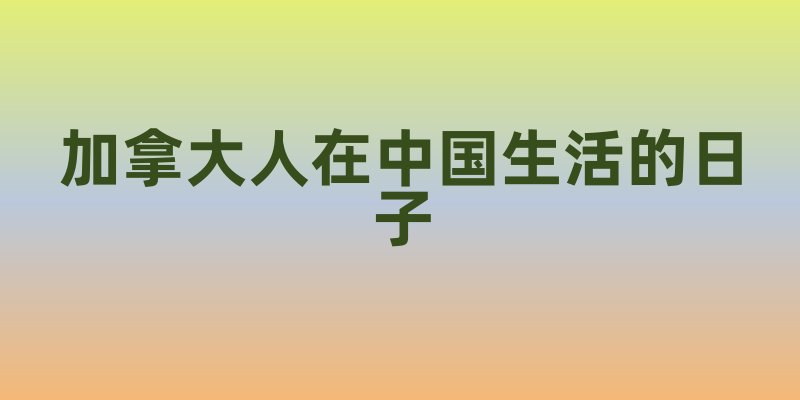 加拿大人在中国生活的日子
