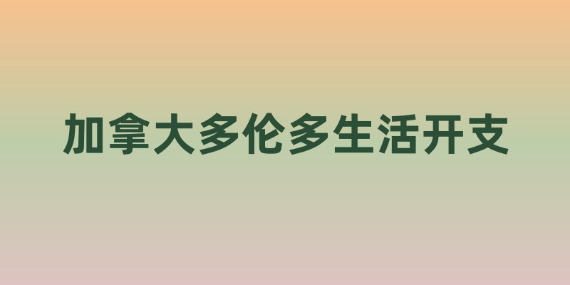 加拿大多伦多生活开支