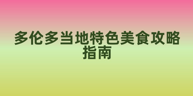 多伦多当地特色美食攻略指南