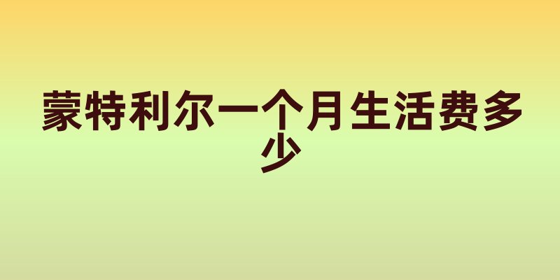 蒙特利尔一个月生活费多少