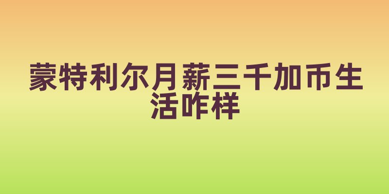 蒙特利尔月薪三千加币生活咋样