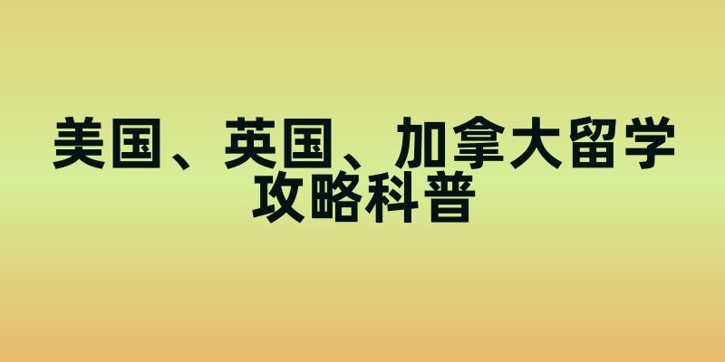 美国、英国、加拿大留学攻略科普