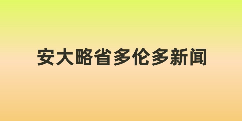 安大略省多伦多新闻