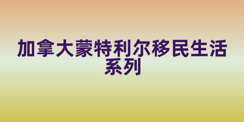 加拿大蒙特利尔移民生活系列：揭开这座城市的神秘面纱