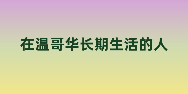 在温哥华长期生活的人