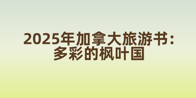 2025年加拿大旅游书：多彩的枫叶国
