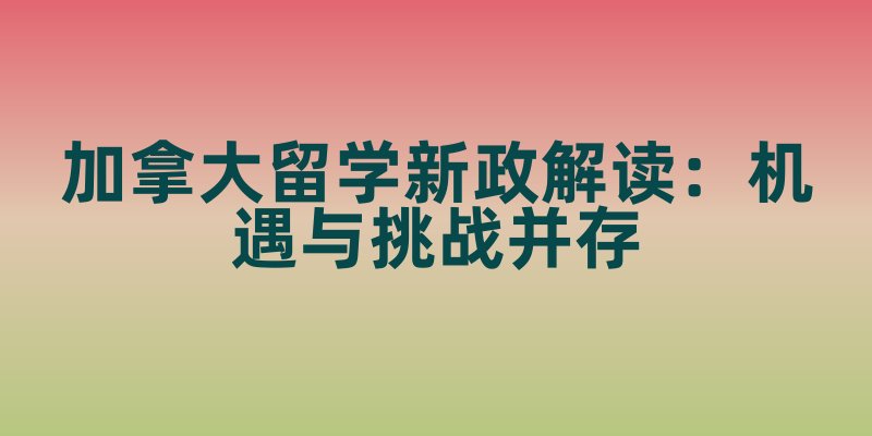 加拿大留学新政解读：机遇与挑战并存
