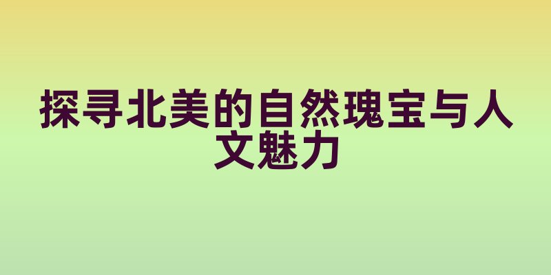 加拿大旅游项目：探寻北美的自然瑰宝与人文魅力