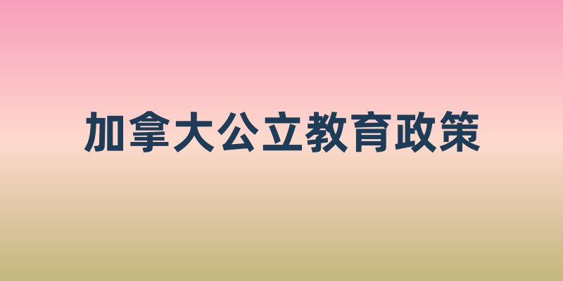 孩子上学不用愁？加拿大公立教育政策：从幼儿园到高中的免费与福利