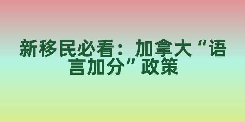新移民必看：加拿大“语言加分”政策，怎么靠英语/法语提升定居优势