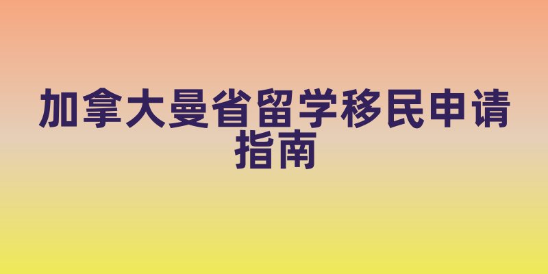加拿大曼省留学移民申请指南：轻松开启枫情之旅