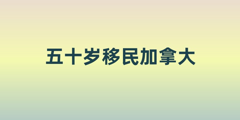 五十岁移民加拿大