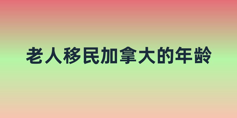 老人移民加拿大的年龄