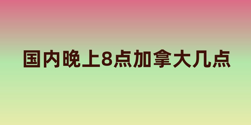 国内晚上8点加拿大几点