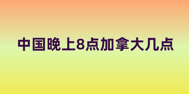 中国晚上8点加拿大几点