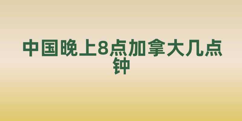 中国晚上8点加拿大几点钟
