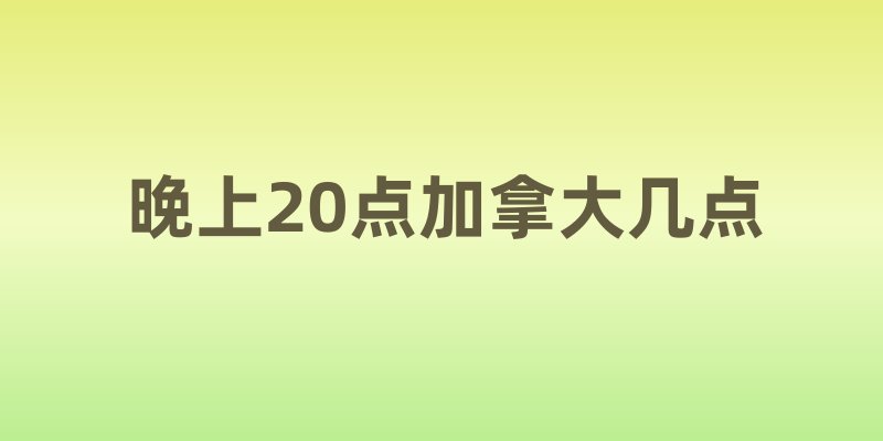 晚上20点加拿大几点