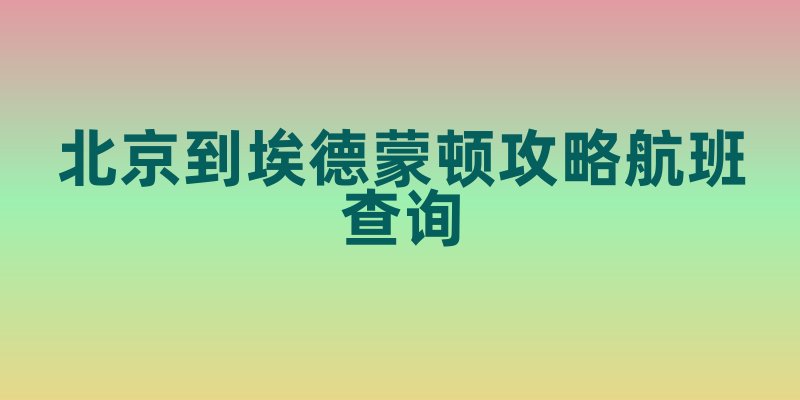 北京到埃德蒙顿攻略航班查询