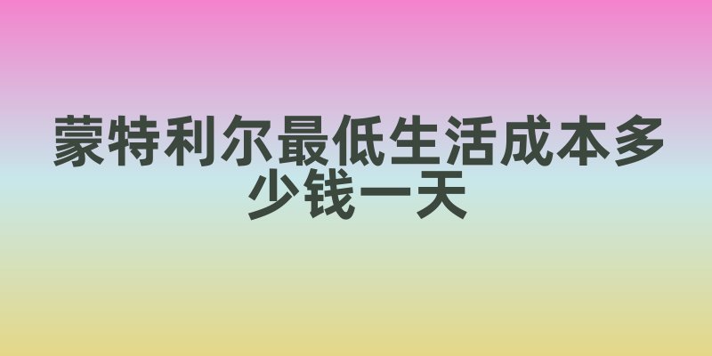 蒙特利尔最低生活成本多少钱一天