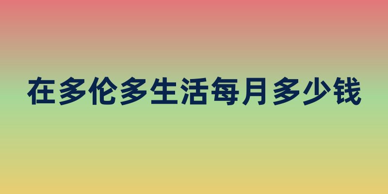 在多伦多生活每月多少钱