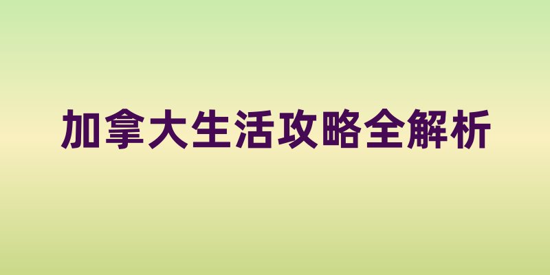 加拿大生活攻略全解析