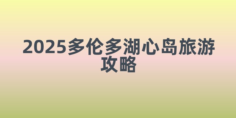2025多伦多湖心岛旅游攻略