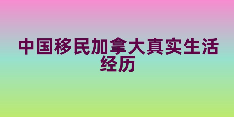 中国移民加拿大真实生活经历