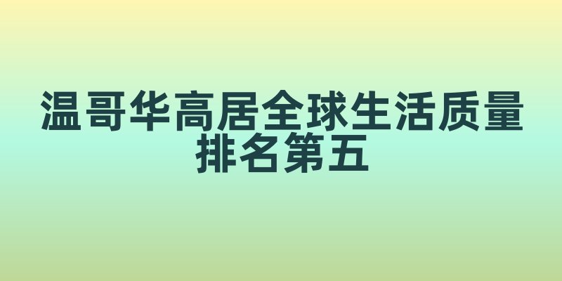 温哥华：全球生活质量排名第五的魅力之城