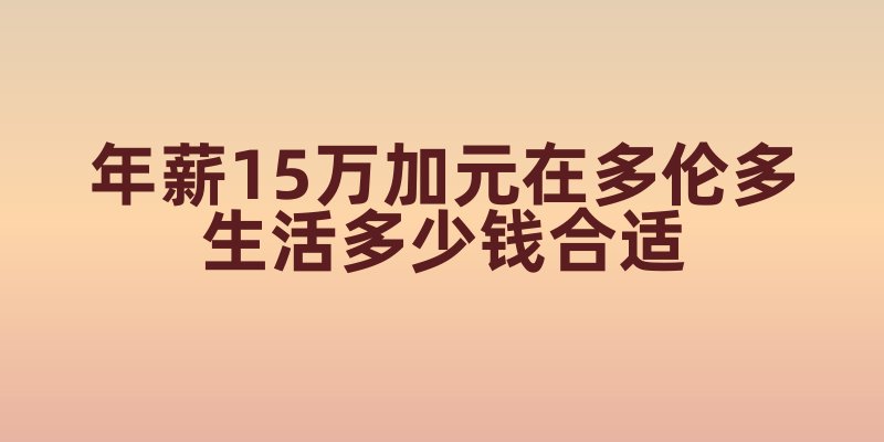 年薪15万加元在多伦多生活多少钱合适