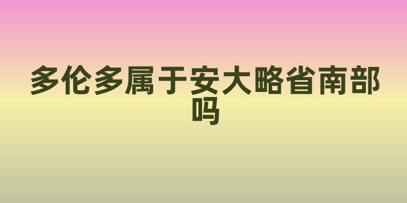 多伦多属于安大略省南部吗
