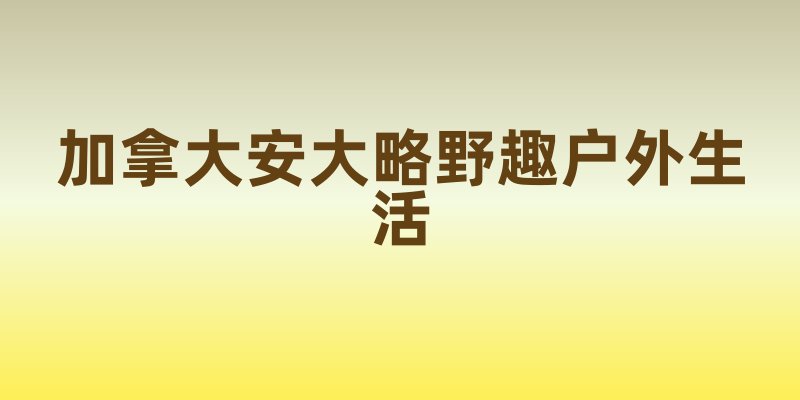 加拿大安大略：野趣户外生活的绝佳之地