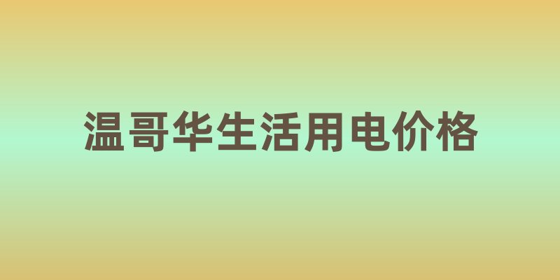 温哥华生活用电价格